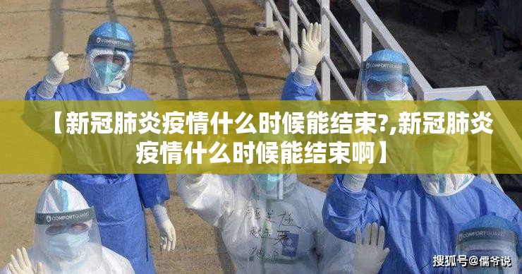 【新冠肺炎疫情什么时候能结束?,新冠肺炎疫情什么时候能结束啊】