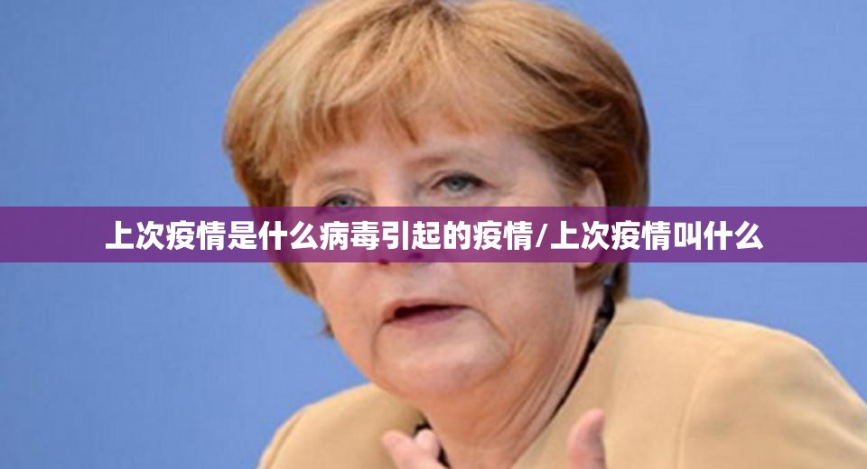 上次疫情是什么病毒引起的疫情/上次疫情叫什么
