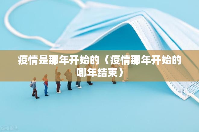 疫情是那年开始的（疫情那年开始的哪年结束）