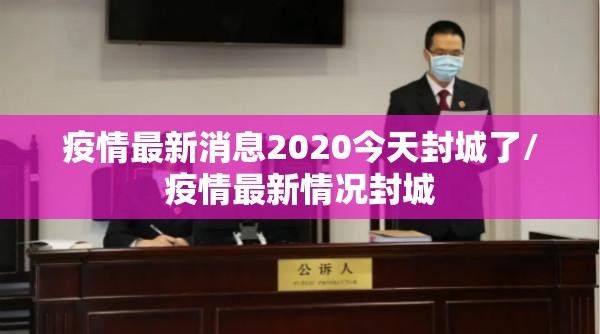 疫情最新消息2020今天封城了/疫情最新情况封城