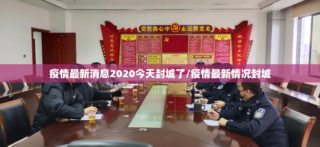疫情最新消息2020今天封城了/疫情最新情况封城