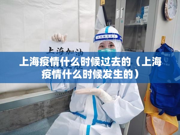 上海疫情什么时候过去的（上海疫情什么时候发生的）