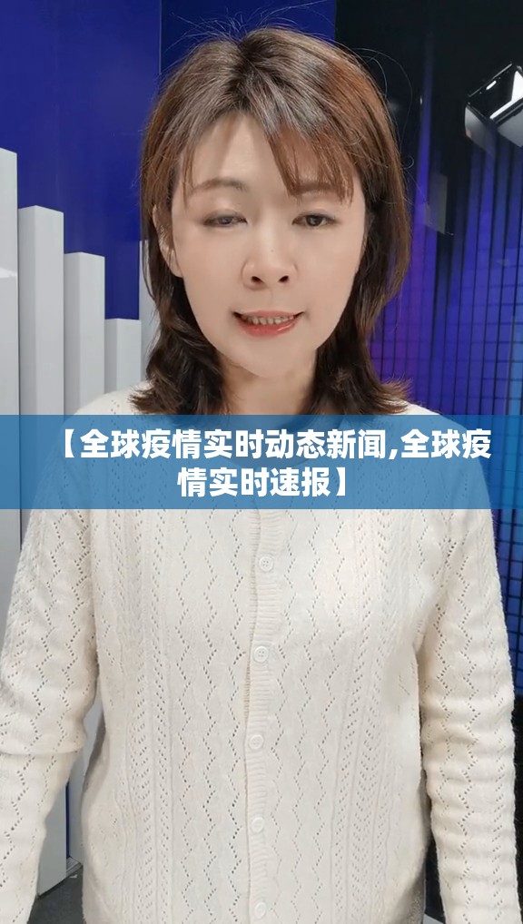 【全球疫情实时动态新闻,全球疫情实时速报】