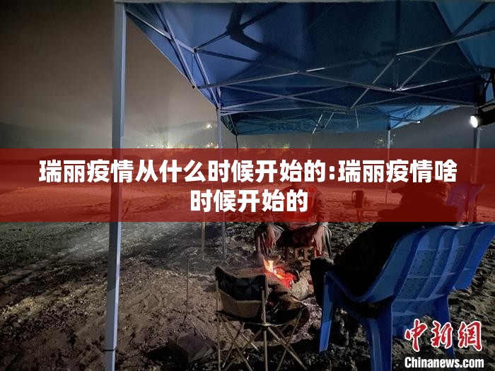瑞丽疫情从什么时候开始的:瑞丽疫情啥时候开始的